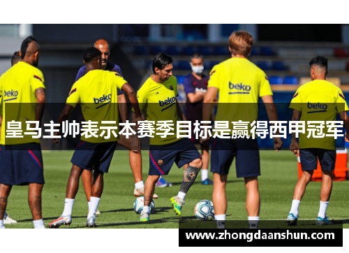 皇马主帅表示本赛季目标是赢得西甲冠军