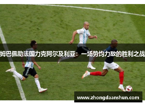姆巴佩助法国力克阿尔及利亚：一场势均力敌的胜利之战