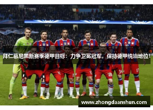 拜仁慕尼黑新赛季德甲目标：力争卫冕冠军，保持德甲统治地位！