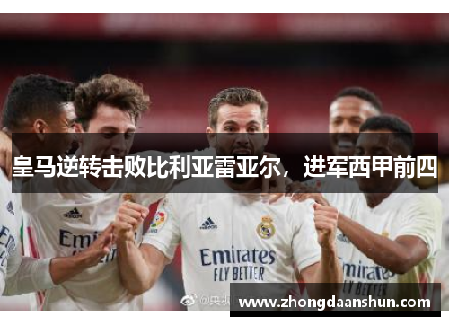 皇马逆转击败比利亚雷亚尔，进军西甲前四