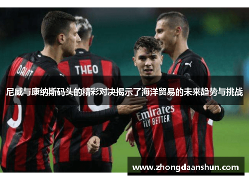 尼威与康纳斯码头的精彩对决揭示了海洋贸易的未来趋势与挑战