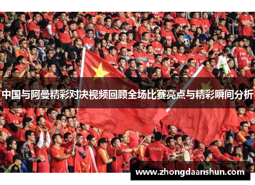 中国与阿曼精彩对决视频回顾全场比赛亮点与精彩瞬间分析
