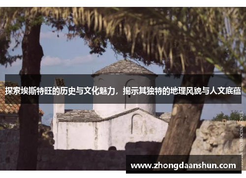 探索埃斯特旺的历史与文化魅力，揭示其独特的地理风貌与人文底蕴