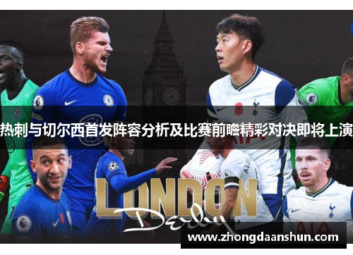 热刺与切尔西首发阵容分析及比赛前瞻精彩对决即将上演