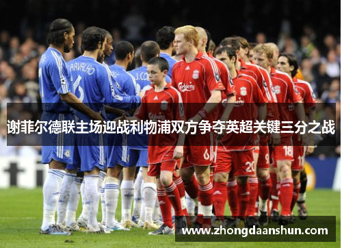 谢菲尔德联主场迎战利物浦双方争夺英超关键三分之战
