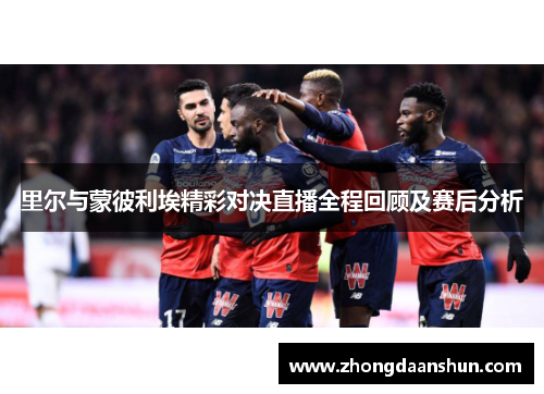 里尔与蒙彼利埃精彩对决直播全程回顾及赛后分析